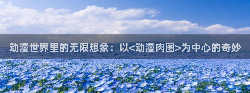 同人里番动漫：动漫世界里的无限想象：以<动漫肉图>为中心的奇妙