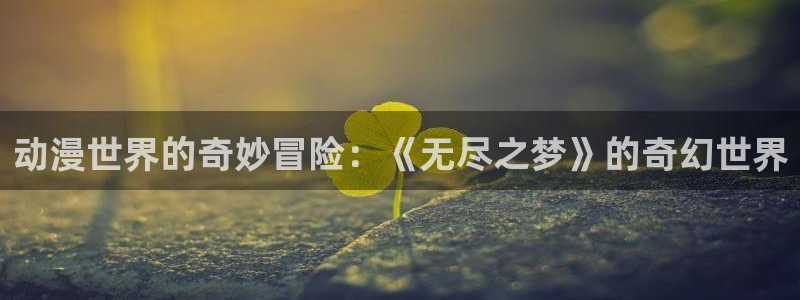 里番动漫播放：动漫世界的奇妙冒险：《无尽之梦》的奇幻世界