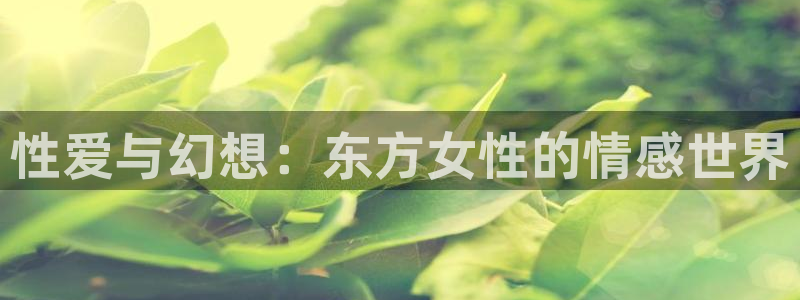 色里番动漫：性爱与幻想：东方女性的情感世界