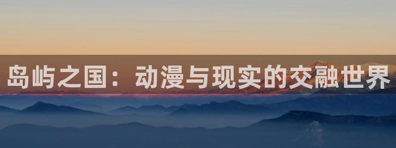 里番动漫盘点：岛屿之国：动漫与现实的交融世界