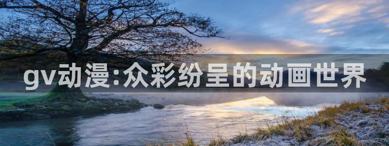 3d动漫里番动漫：gv动漫:众彩纷呈的动画世界