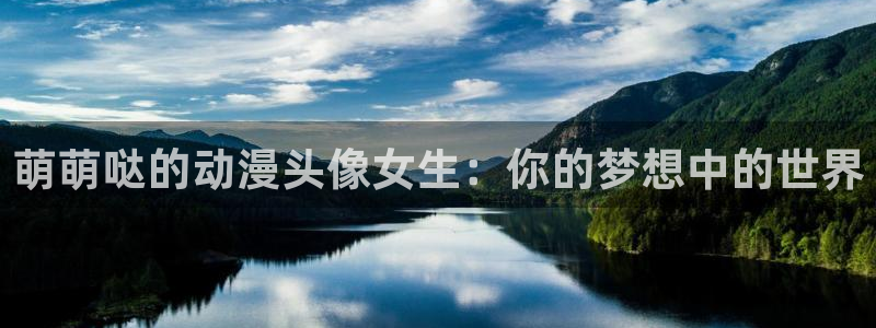 里番动漫ntr：萌萌哒的动漫头像女生：你的梦想中的世界