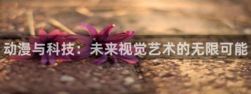 旧里番动漫网站：动漫与科技：未来视觉艺术的无限可能